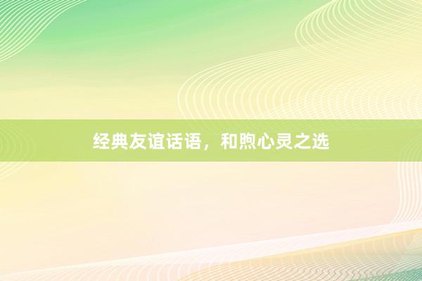 经典友谊话语,和煦心灵之选